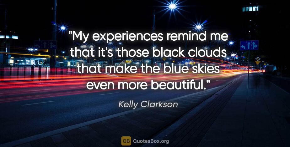 Kelly Clarkson quote: "My experiences remind me that it's those black clouds that..."