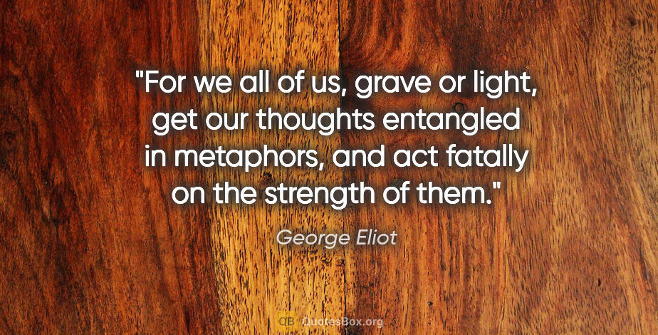 George Eliot quote: "For we all of us, grave or light, get our thoughts entangled..."