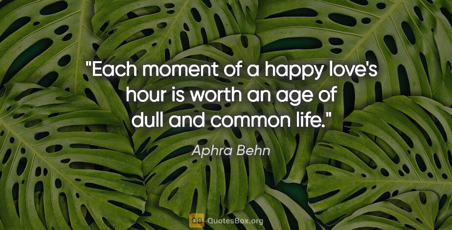 Aphra Behn quote: "Each moment of a happy love's hour is worth an age of dull and..."