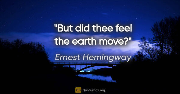 Ernest Hemingway quote: "But did thee feel the earth move?"