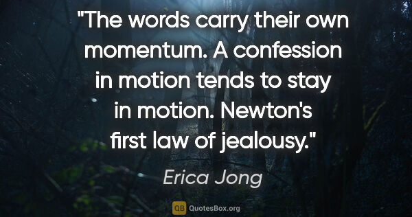 Erica Jong quote: "The words carry their own momentum. A confession in motion..."