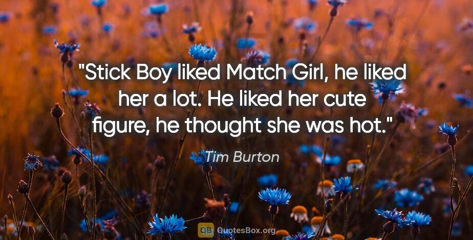 Tim Burton quote: "Stick Boy liked Match Girl, he liked her a lot. He liked her..."