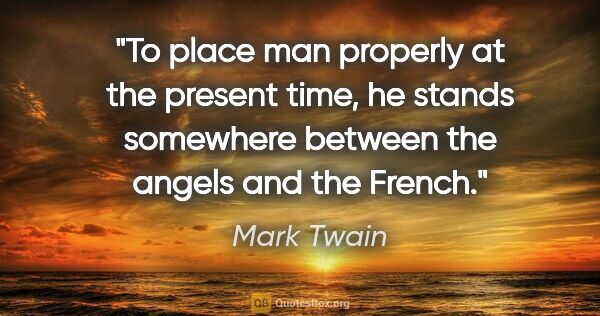 Mark Twain quote: "To place man properly at the present time, he stands somewhere..."