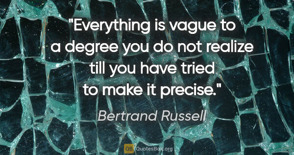 Bertrand Russell quote: "Everything is vague to a degree you do not realize till you..."