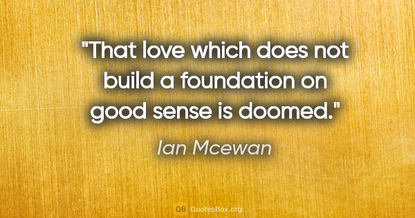 Ian Mcewan quote: "That love which does not build a foundation on good sense is..."