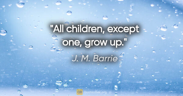 J. M. Barrie quote: "All children, except one, grow up."