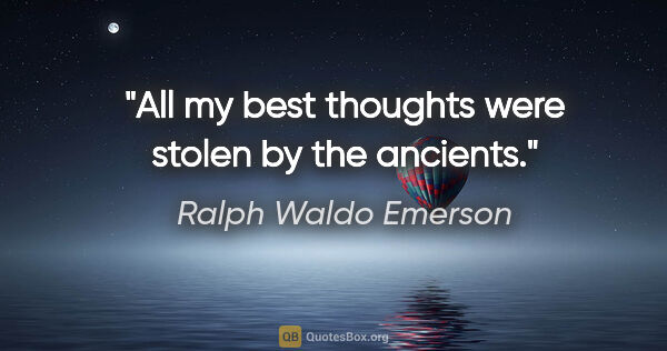 Ralph Waldo Emerson quote: "All my best thoughts were stolen by the ancients."