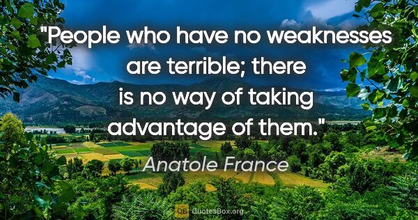 Anatole France quote: "People who have no weaknesses are terrible; there is no way of..."