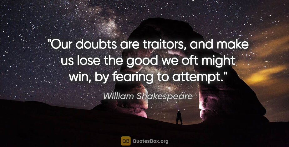 William Shakespeare quote: "Our doubts are traitors, and make us lose the good we oft..."