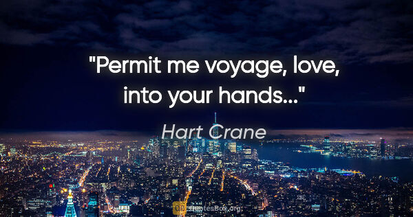 Hart Crane quote: "Permit me voyage, love, into your hands..."