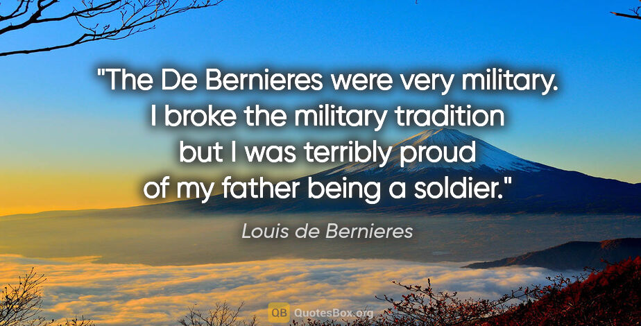 Louis de Bernieres quote: "The De Bernieres were very military. I broke the military..."