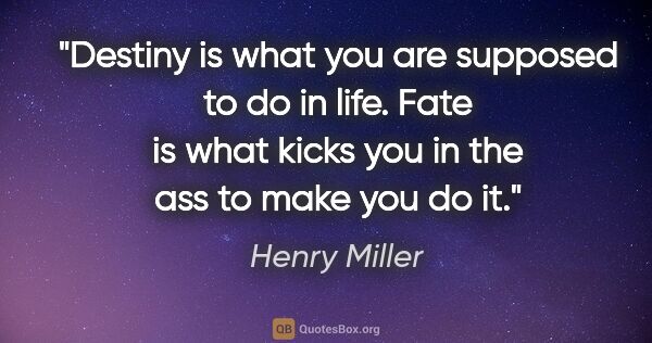 Henry Miller quote: "Destiny is what you are supposed to do in life. Fate is what..."