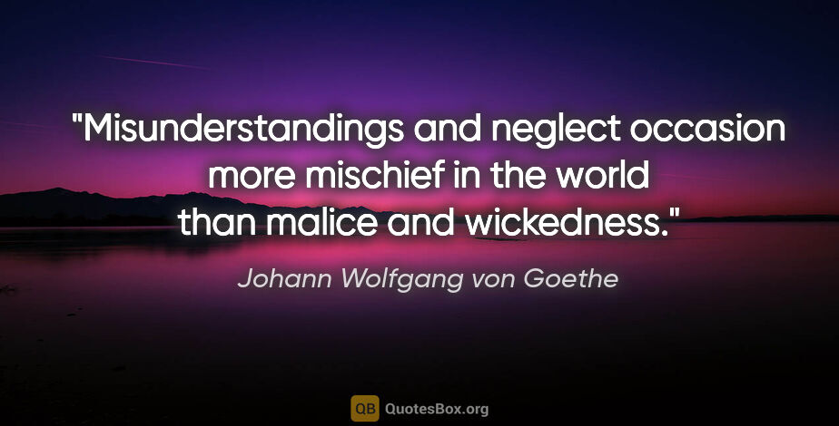 Johann Wolfgang von Goethe quote: "Misunderstandings and neglect occasion more mischief in the..."