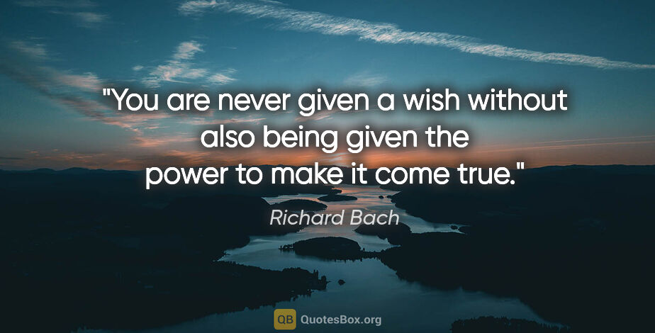 Richard Bach quote: "You are never given a wish without also being given the power..."