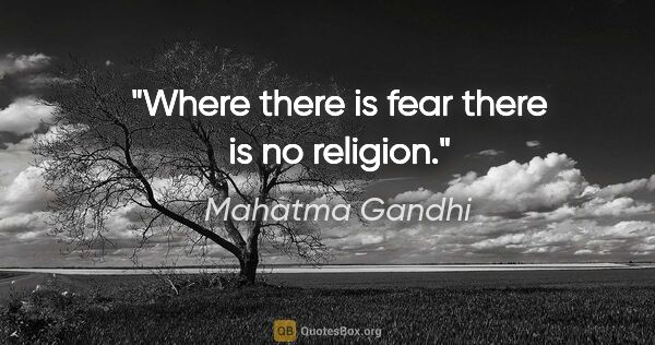 Mahatma Gandhi quote: "Where there is fear there is no religion."