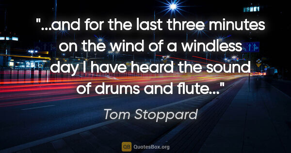 Tom Stoppard quote: "and for the last three minutes on the wind of a windless day I..."