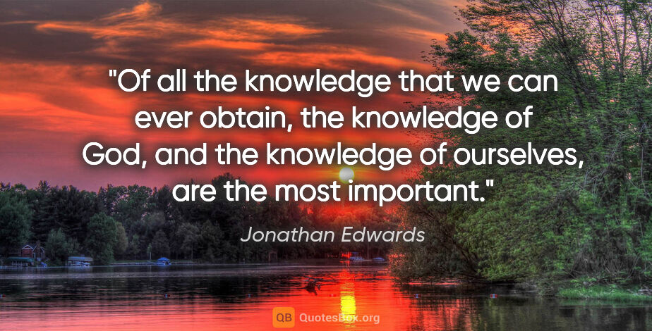 Jonathan Edwards quote: "Of all the knowledge that we can ever obtain, the knowledge of..."
