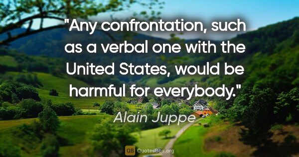 Alain Juppe quote: "Any confrontation, such as a verbal one with the United..."