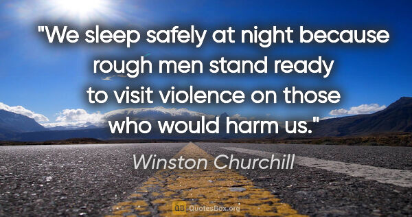 Winston Churchill quote: "We sleep safely at night because rough men stand ready to..."