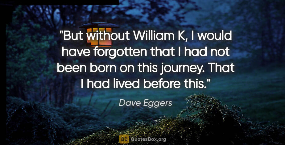 Dave Eggers quote: "But without William K, I would have forgotten that I had not..."
