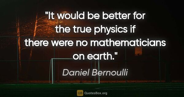 Daniel Bernoulli quote: "It would be better for the true physics if there were no..."