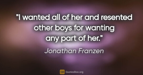 Jonathan Franzen quote: "I wanted all of her and resented other boys for wanting any..."