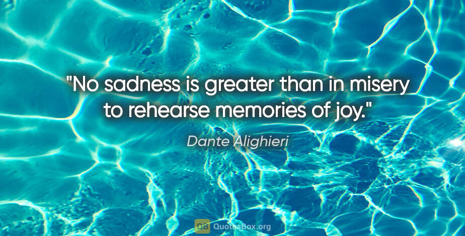 Dante Alighieri quote: "No sadness is greater than in misery to rehearse memories of joy."