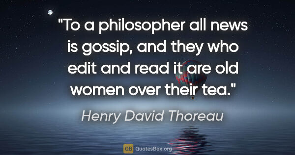 Henry David Thoreau quote: "To a philosopher all news is gossip, and they who edit and..."