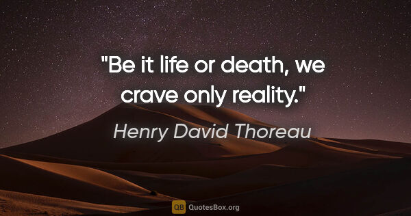 Henry David Thoreau quote: "Be it life or death, we crave only reality."