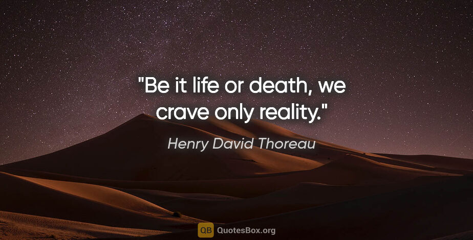 Henry David Thoreau quote: "Be it life or death, we crave only reality."