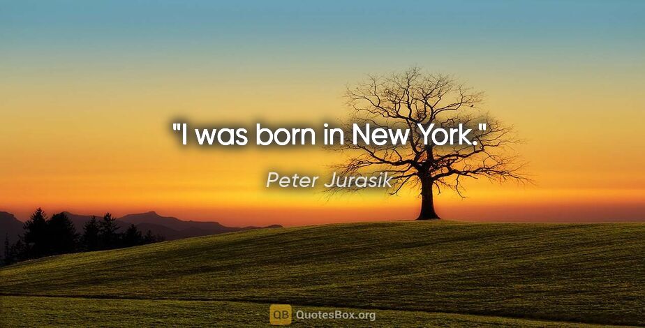 Peter Jurasik quote: "I was born in New York."