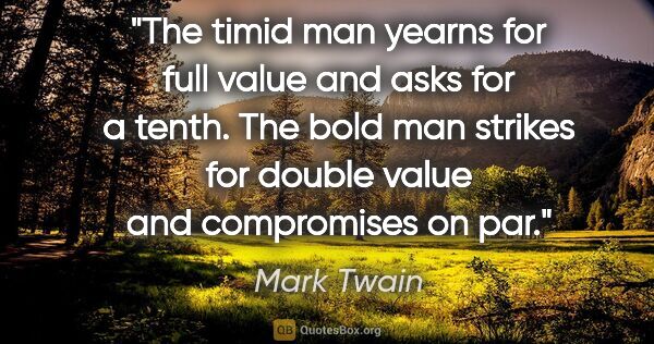 Mark Twain quote: "The timid man yearns for full value and asks for a tenth. The..."