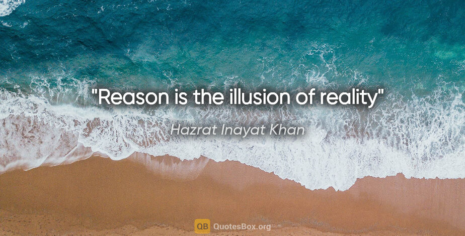 Hazrat Inayat Khan quote: "Reason is the illusion of reality"