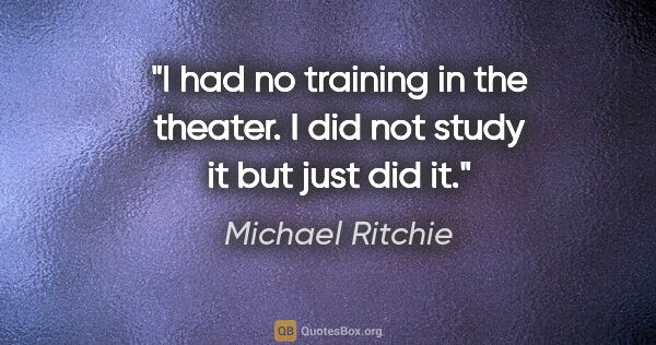 Michael Ritchie quote: "I had no training in the theater. I did not study it but just..."