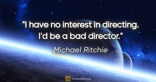 Michael Ritchie quote: "I have no interest in directing. I'd be a bad director."