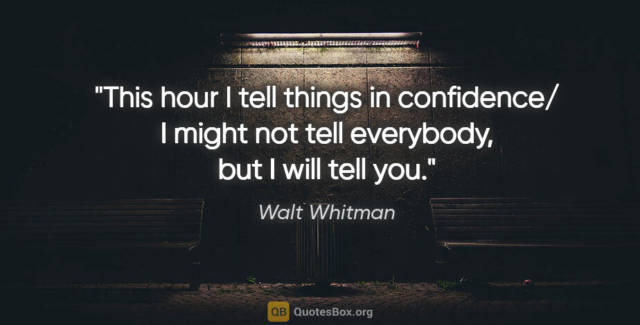 Walt Whitman quote: "This hour I tell things in confidence/ I might not tell..."