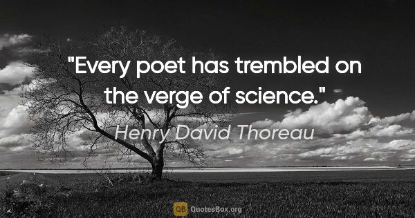 Henry David Thoreau quote: "Every poet has trembled on the verge of science."