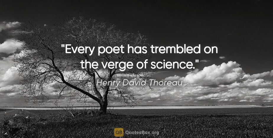 Henry David Thoreau quote: "Every poet has trembled on the verge of science."