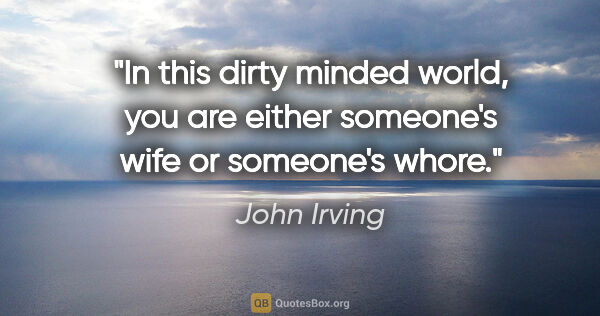 John Irving quote: "In this dirty minded world, you are either someone's wife or..."