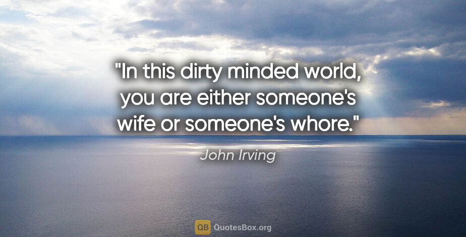 John Irving quote: "In this dirty minded world, you are either someone's wife or..."