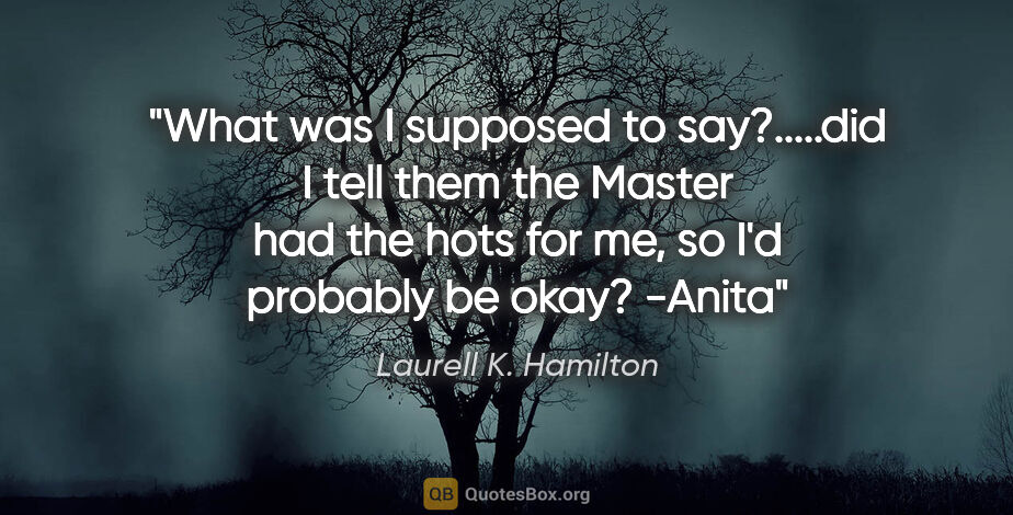 Laurell K. Hamilton quote: "What was I supposed to say?.....did I tell them the Master had..."