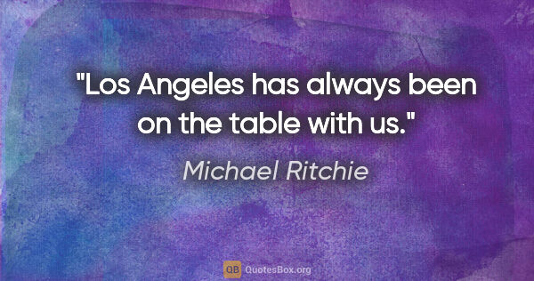 Michael Ritchie quote: "Los Angeles has always been on the table with us."