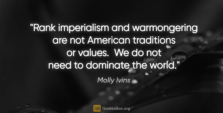 Molly Ivins quote: "Rank imperialism and warmongering are not American traditions..."