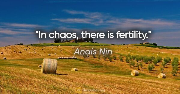 Anais Nin quote: "In chaos, there is fertility."