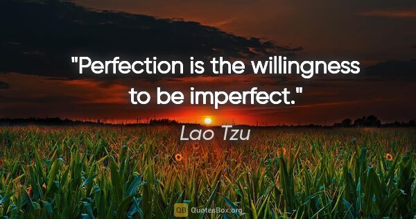 Lao Tzu quote: "Perfection is the willingness to be imperfect."