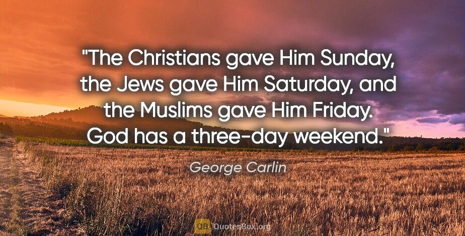 George Carlin quote: "The Christians gave Him Sunday, the Jews gave Him Saturday,..."