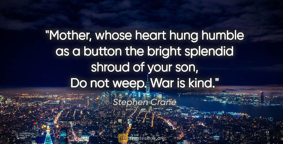 Stephen Crane quote: "Mother, whose heart hung humble as a button the bright..."