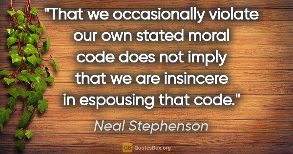 Neal Stephenson quote: "That we occasionally violate our own stated moral code does..."