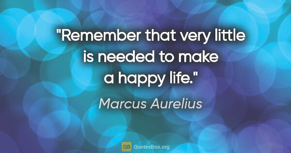Marcus Aurelius quote: "Remember that very little is needed to make a happy life."