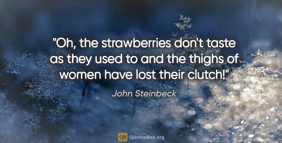 John Steinbeck quote: "Oh, the strawberries don't taste as they used to and the..."